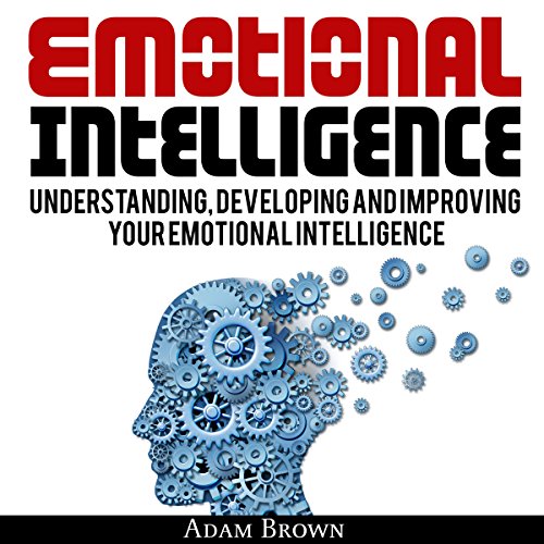 Cover of Emotional Intelligence: A Guide to Understanding, Developing, and Improving Your Emotional Intelligence
