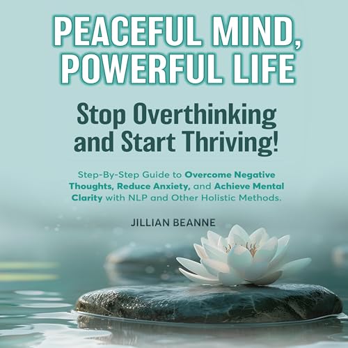 Cover of Peaceful Mind, Powerful Life: Stop Overthinking and Start Thriving!
