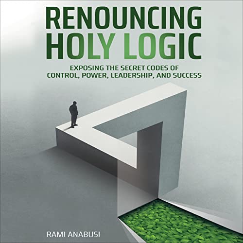 Cover of Renouncing Holy Logic: Exposing the Secret Codes of Control, Power, Leadership and Success