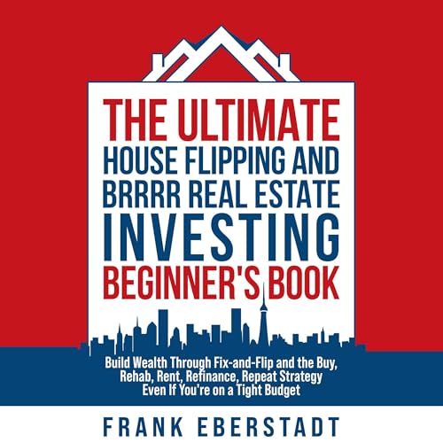 Cover of The Ultimate House Flipping and BRRRR Real Estate Investing Beginner's Book: Build Wealth Through Fix-and-Flip and the Buy, Rehab, Rent, Refinance, Repeat Strategy - Even If You're on a Tight Budget