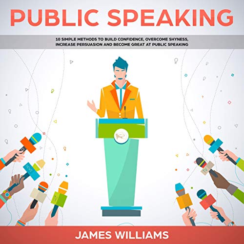 Cover of Public Speaking: 10 Simple Methods to Build Confidence, Overcome Shyness, Increase Persuasion and Become Great at Public Speaking