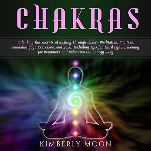 Cover of Chakras: Unlocking the Secrets of Healing Through Chakra Meditation, Mantras, Kundalini Yoga Exercises, and Reiki, Including Tips for Third Eye Awakening for Beginners and Balancing the Energy Body