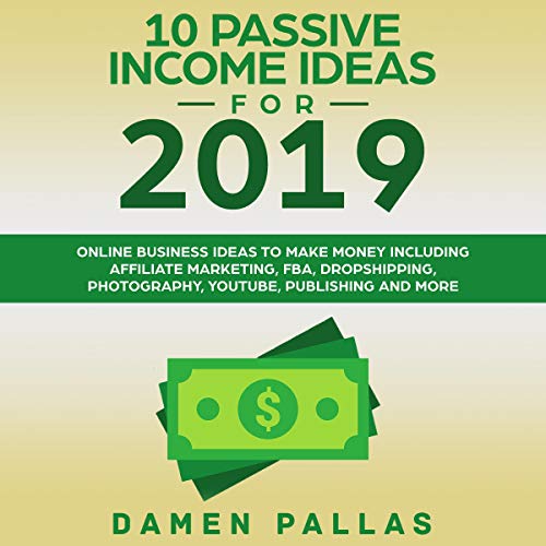 Cover of 10 Passive Income Ideas for 2019: Online Business Ideas to Make Money Including Affiliate Marketing, FBA, Dropshipping, Photography, YouTube, Publishing, and More