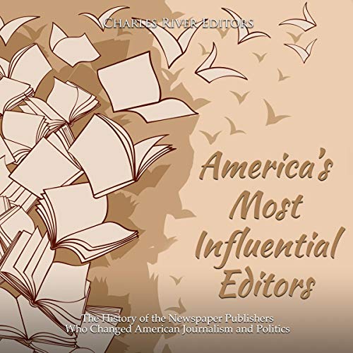 Cover of America’s Most Influential Editors: The History of the Newspaper Publishers Who Changed American Journalism and Politics