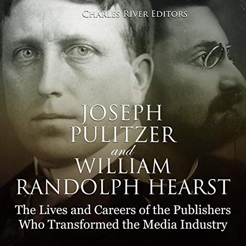 Cover of Joseph Pulitzer and William Randolph Hearst: The Lives and Careers of the Publishers Who Transformed the Media Industry