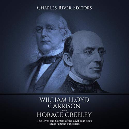 Cover of William Lloyd Garrison and Horace Greeley: The Lives and Careers of the Civil War Era’s Most Famous Publishers