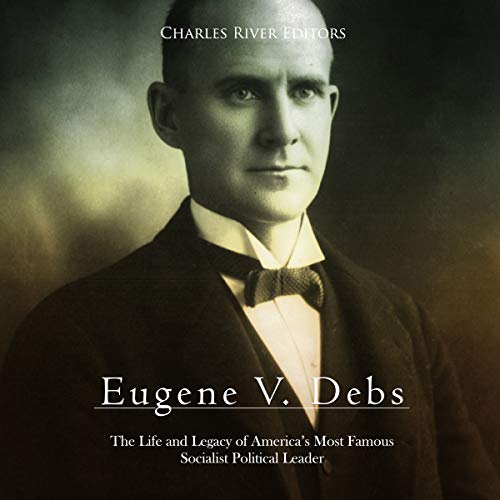 Cover of Eugene V. Debs: The Life and Legacy of America’s Most Famous Socialist Political Leader