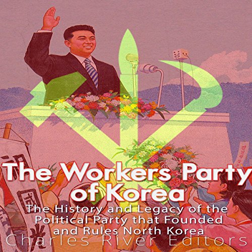 Cover of The Workers' Party of Korea: The History and Legacy of the Political Party That Founded and Rules North Korea