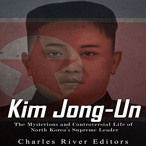 Cover of Kim Jong-Un: The Mysterious and Controversial Life of North Korea's Supreme Leader