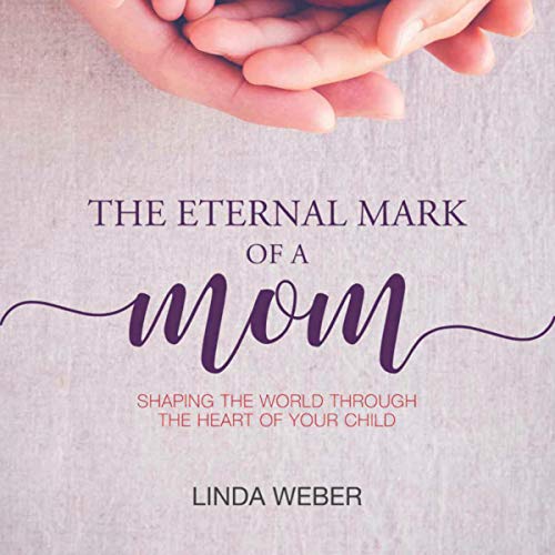 Cover of The Eternal Mark of a Mom: Shaping the World Through the Heart of a Child