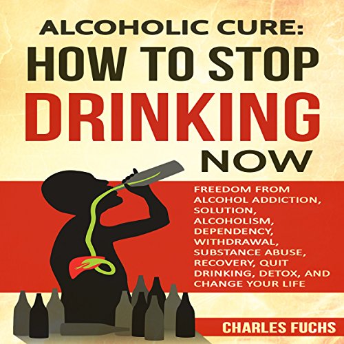 Cover of Alcoholic Cure: Stop Drinking Now, Volume 1