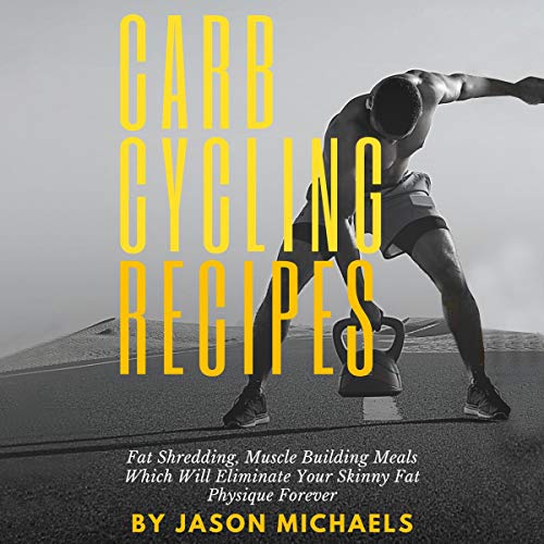 Cover of Carb Cycling Recipes: Fat Shredding, Muscle Building Meals Which Will Eliminate Your Skinnyfat Physique Forever