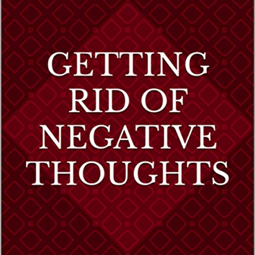 Cover of Getting Rid of Negative Thoughts: The Power of Positive Thinking