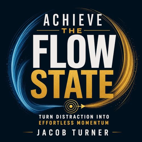 Cover of Achieve the Flow State: Turn Distraction into Effortless Momentum