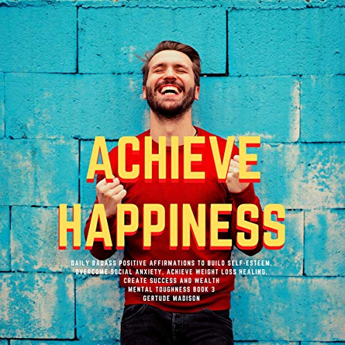 Cover of Achieve Happiness Daily Badass Positive Affirmations to Build Self-Esteem, Overcome Social Anxiety, Achieve Weight Loss Healing, Create Success and Wealth