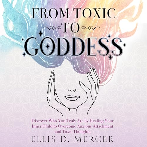 Cover of From Toxic to Goddess: Discover Who You Truly Are by Healing Your Inner Child to Overcome Anxious Attachment and Toxic Thoughts. (2 books in 1)