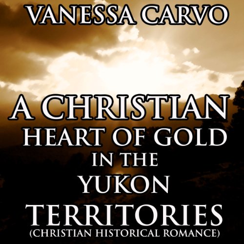 Cover of A Christian Heart of Gold in the Yukon Territories