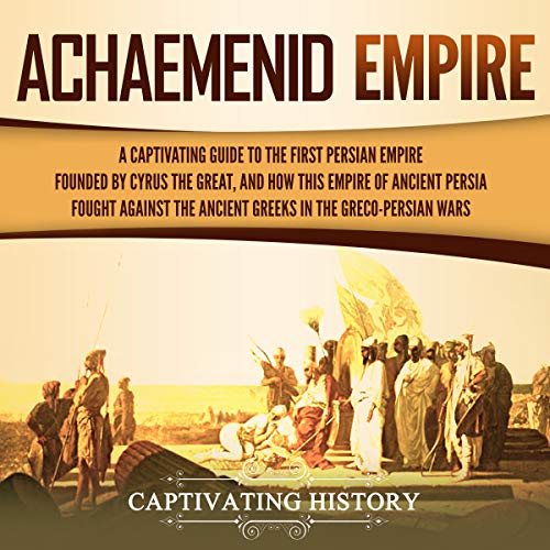 Cover of Achaemenid Empire: A Captivating Guide to the First Persian Empire Founded by Cyrus the Great, and How This Empire of Ancient Persia Fought Against the Ancient Greeks in the Greco-Persian Wars