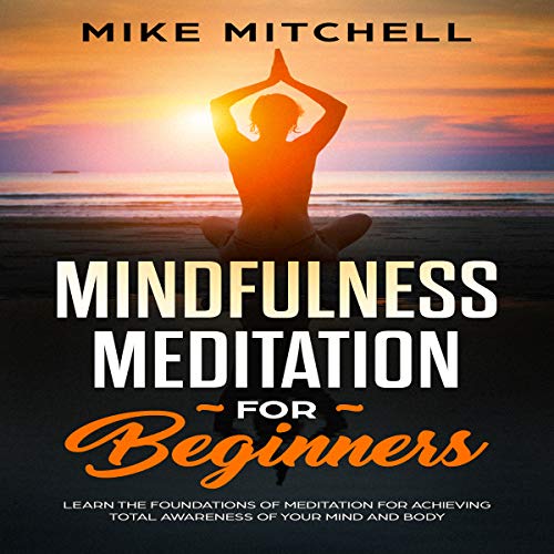 Cover of Mindfulness Meditation for Beginners: Learn the Foundations of Meditation for Achieving Total Awareness of Your Mind and Body