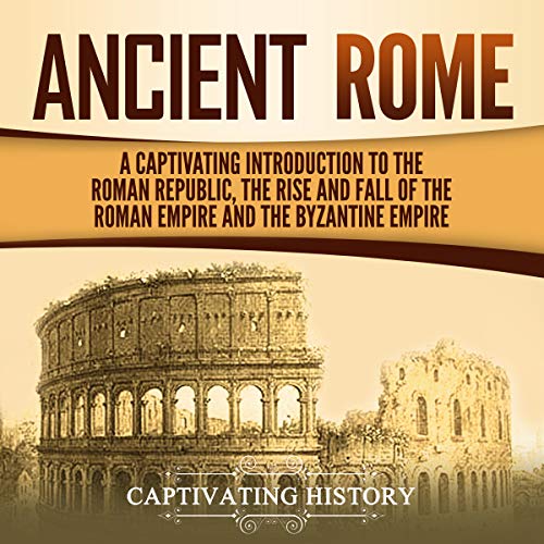 Cover of Ancient Rome: A Captivating Introduction to the Roman Republic, the Rise and Fall of the Roman Empire, and the Byzantine Empire