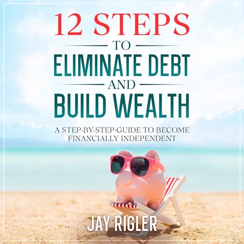Cover of 12 Steps to Eliminate Debt and Build Wealth