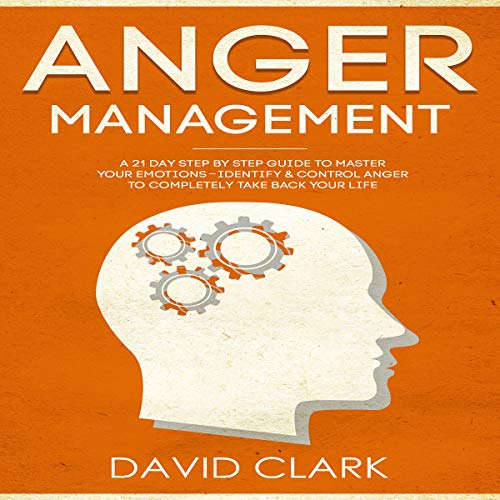 Cover of Anger Management: A 21-Day Step-by-Step Guide to Master Your Emotions, Identify & Control Anger to Completely Take Back Your Life
