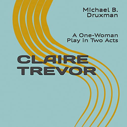 Cover of Claire Trevor: A One-Woman Play in Two Acts
