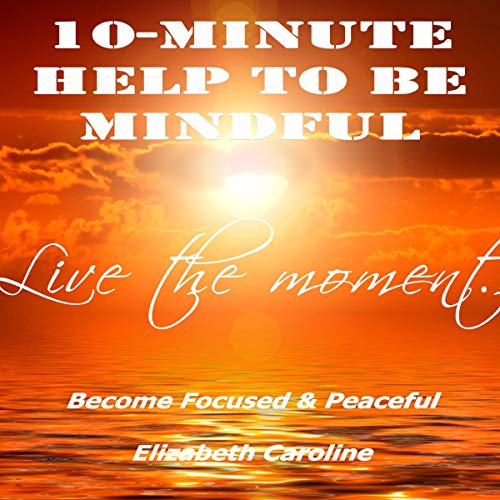 Cover of 10-Minute Help to Be Mindful: Become Focused & Peaceful