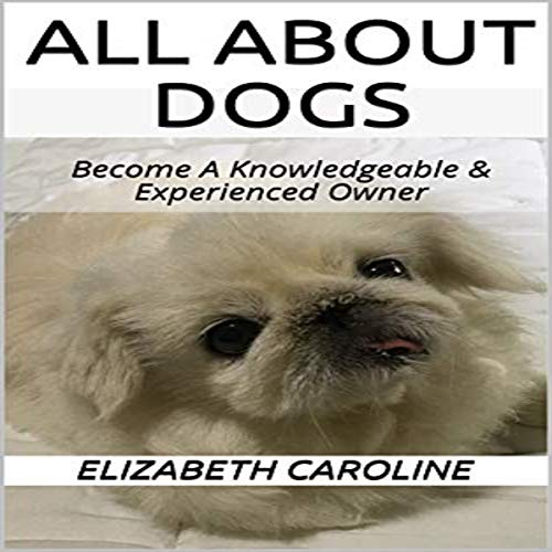 Cover of All About Dogs: Become a Knowledgeable & Experienced Owner