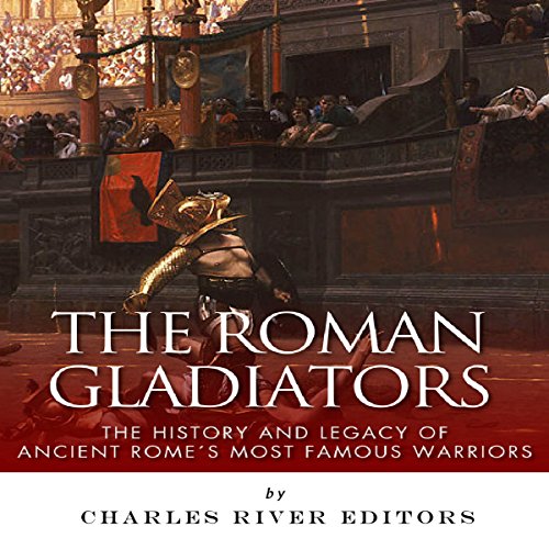 Cover of The Roman Gladiators: The History and Legacy of Ancient Rome's Most Famous Warriors