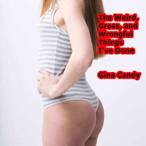 Cover of The Weird, Gross, and Wrongful Things I’ve Done
