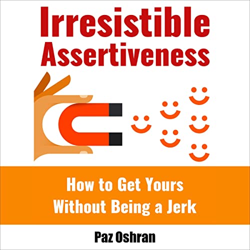 Cover of Irresistible Assertiveness: How to Get Yours Without Being a Jerk