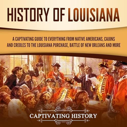 Cover of History of Louisiana: A Captivating Guide to Everything from Native Americans, Cajuns, and Creoles to the Louisiana Purchase, Battle of New Orleans, and More