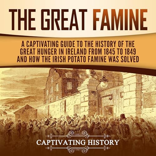 Cover of The Great Famine: A Captivating Guide to the History of the Great Hunger in Ireland from 1845 to 1849 and How the Irish Potato Famine Was Solved
