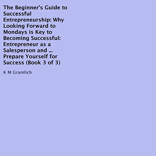 Cover of The Beginner's Guide to Successful Entrepreneurship: Why Looking Forward to Mondays Is Key to Becoming Successful: Entrepreneur as a Salesperson and Strategies... Prepare Yourself for Success (Book 3 of 3)