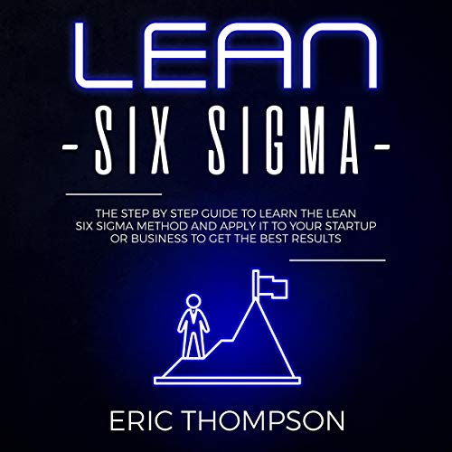 Cover of Lean Six Sigma: The Step-by-Step Guide to Learn the Lean Six Sigma Method and Apply It to Your Startup or Business to Get the Best Results