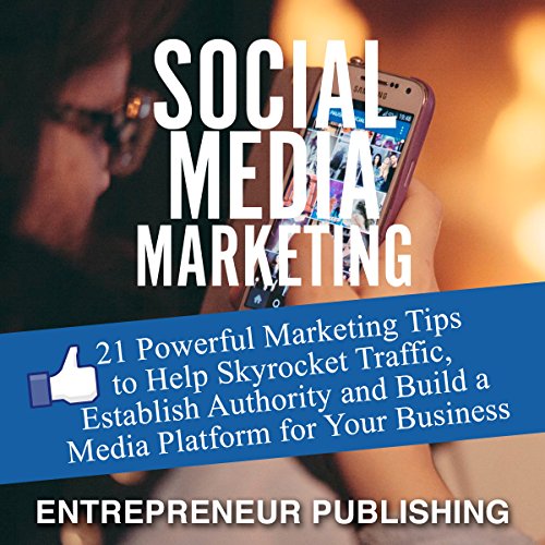 Cover of Social Media Marketing: 21 Powerful Marketing Tips to Help Skyrocket Traffic, Establish Authority and Build a Media Platform for Your Business
