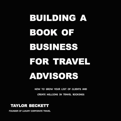 Cover of Building a Book of Business for Travel Advisors: How to Grow Your List of Clients and Create Millions in Travel Bookings