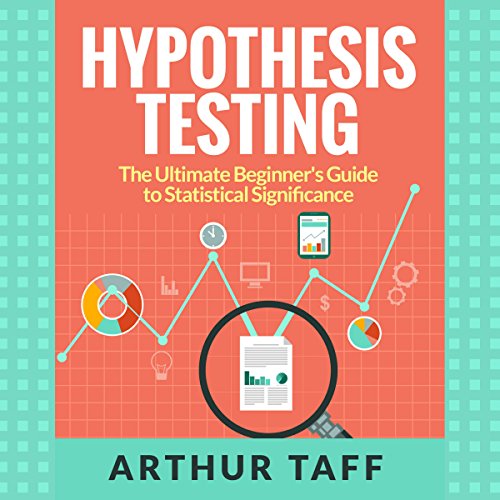 Cover of Hypothesis Testing: The Ultimate Beginner's Guide to Statistical Significance