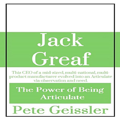 Cover of Jack Greaf: This CEO of a Mid-Sized, Multi-National, Multi-Product Manufacturer Evolved Into an Articulate via Observation and Need
