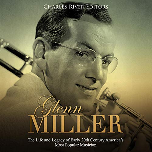 Cover of Glenn Miller: The Life and Legacy of Early 20th Century America's Most Popular Musician