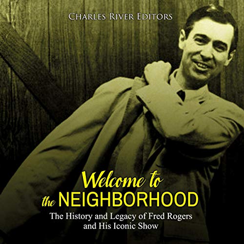 Cover of Welcome to the Neighborhood: The History and Legacy of Fred Rogers and His Iconic Show