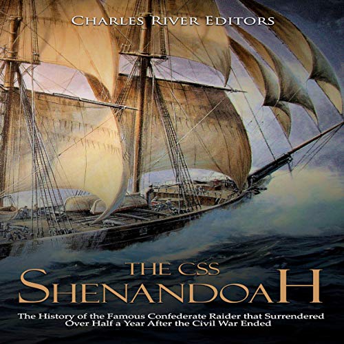 Cover of The CSS Shenandoah: The History of the Famous Confederate Raider That Surrendered over Half a Year After the Civil War Ended