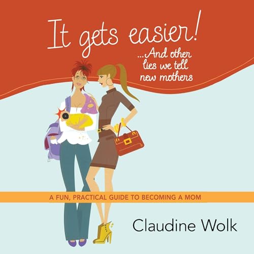 Cover of It Gets Easier! . . . And Other Lies We Tell New Mothers