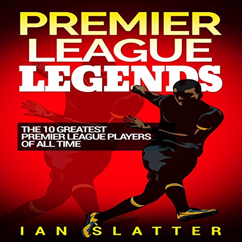 Cover of Premier League Legends: The 10 Greatest Premier League Players of All Time
