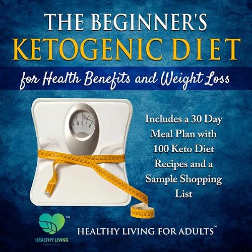 Cover of The Beginner’s Ketogenic Diet for Health Benefits and Weight Loss: Includes a 30 Day Meal Plan with 100 Keto Diet Recipes, and a Sample Shopping List