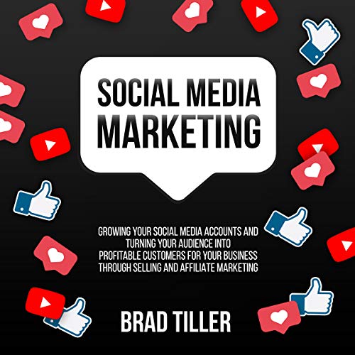 Cover of Social Media Marketing: Growing Your Social Media Accounts and Turning Your Audience into Profitable Customers for Your Business Through Selling and Affiliate Marketing