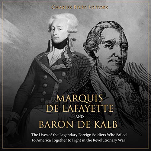 Cover of Marquis de Lafayette and Baron de Kalb: The Lives of the Legendary Foreign Soldiers Who Sailed to America Together to Fight in the Revolutionary War