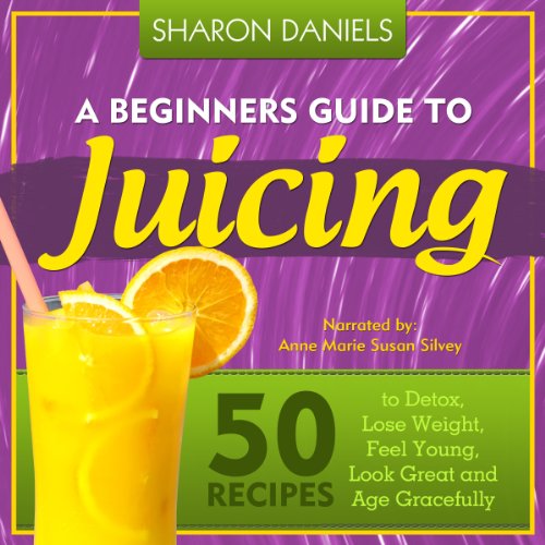 Cover of A Beginners Guide To Juicing: 50 Recipes To Detox, Lose Weight, Feel Young, Look Great And Age Gracefully