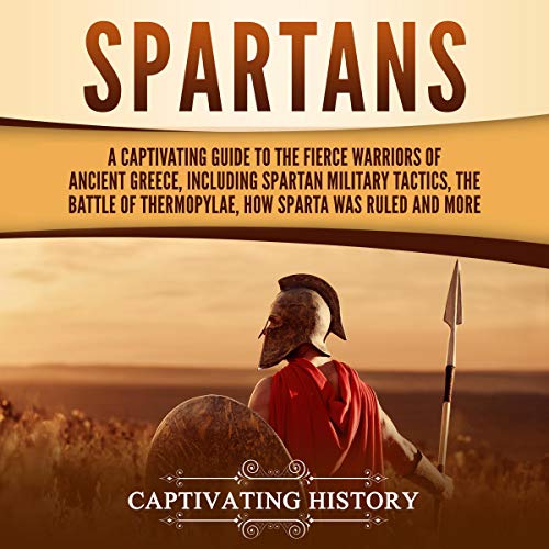 Cover of Spartans: A Captivating Guide to the Fierce Warriors of Ancient Greece, Including Spartan Military Tactics, the Battle of Thermopylae, How Sparta Was Ruled, and More